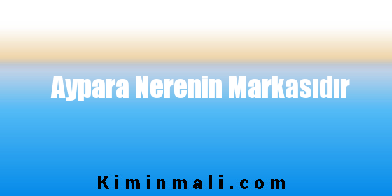 Aypara Nerenin Markasıdır