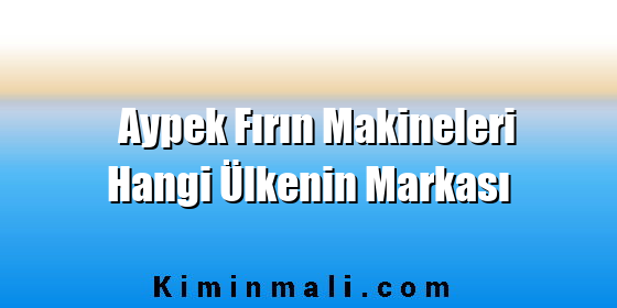 Aypek Fırın Makineleri Hangi Ülkenin Markası