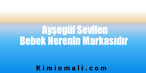 Ayşegül Sevilen Bebek Nerenin Markasıdır