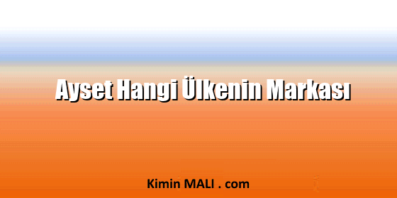Ayset Hangi Ülkenin Markası Ayset Hangi Ülkenin Markası