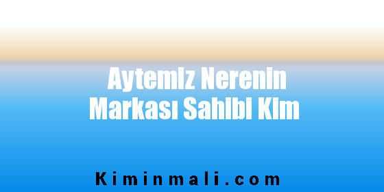 Aytemiz Nerenin Markası Sahibi Kim