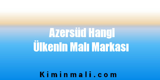 Azersüd Hangi Ülkenin Malı Markası