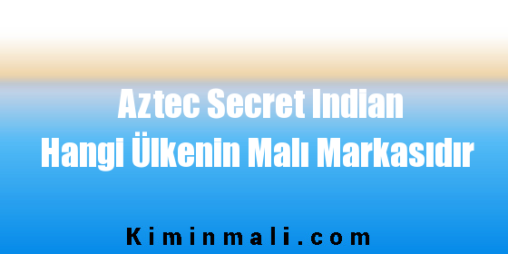 Aztec Secret Indian Hangi Ülkenin Malı Markasıdır