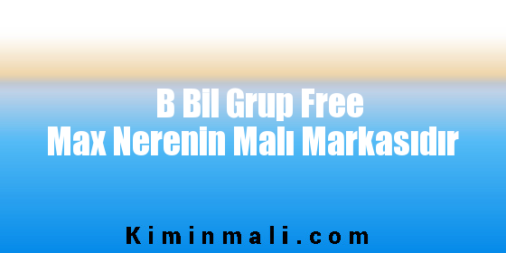 B Bil Grup Free Max Nerenin Malı Markasıdır