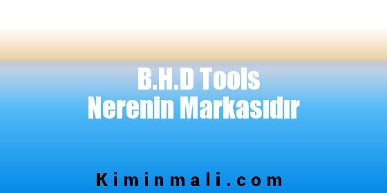 B.H.D Tools Nerenin Markasıdır