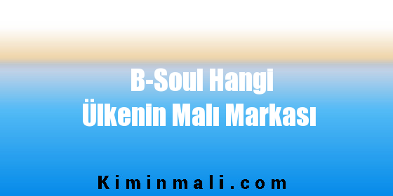 B-Soul Hangi Ülkenin Malı Markası