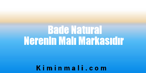 Bade Natural Nerenin Malı Markasıdır