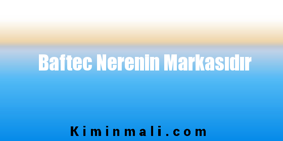 Baftec Nerenin Markasıdır