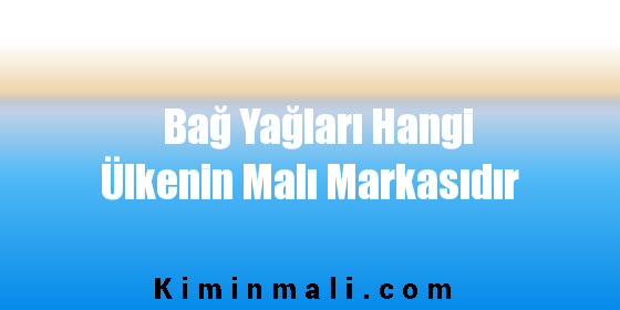 Bağ Yağları Hangi Ülkenin Malı Markasıdır