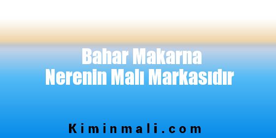 Bahar Makarna Nerenin Malı Markasıdır