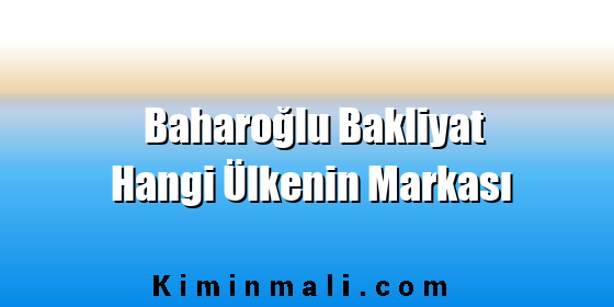 Baharoğlu Bakliyat Hangi Ülkenin Markası