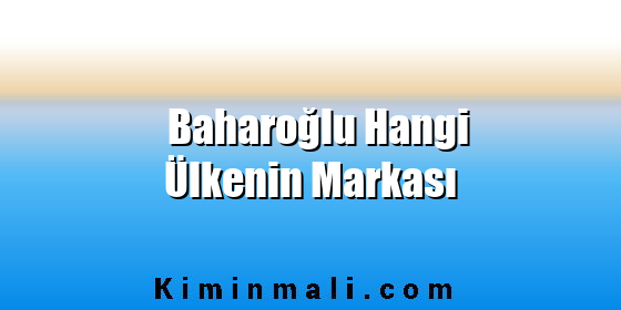 Baharoğlu Hangi Ülkenin Markası