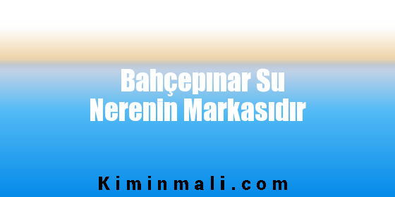 Bahçepınar Su Nerenin Markasıdır