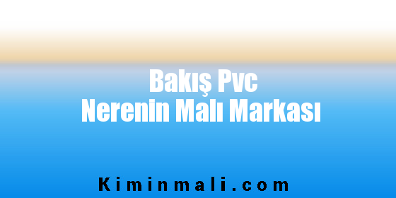 Bakış Pvc Nerenin Malı Markası