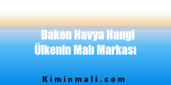 Bakon Havya Hangi Ülkenin Malı Markası