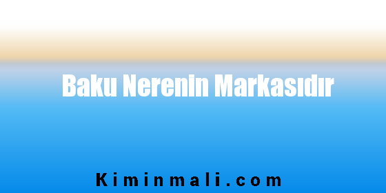 Baku Nerenin Markasıdır