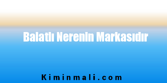 Balatlı Nerenin Markasıdır