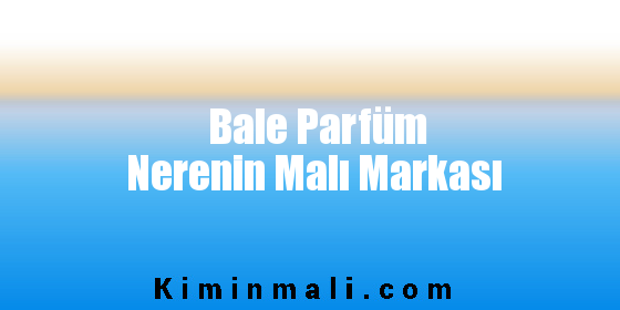 Bale Parfüm Nerenin Malı Markası