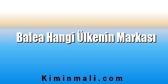 Balea Hangi Ülkenin Markası Balea Hangi Ülkenin Markası