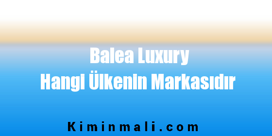 Balea Luxury Hangi Ülkenin Markasıdır