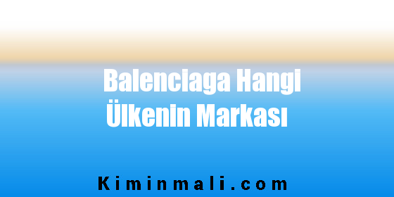 Balenciaga Hangi Ülkenin Markası