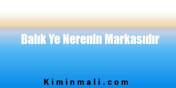 Balık Ye Nerenin Markasıdır