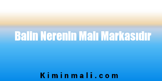 Balin Nerenin Malı Markasıdır