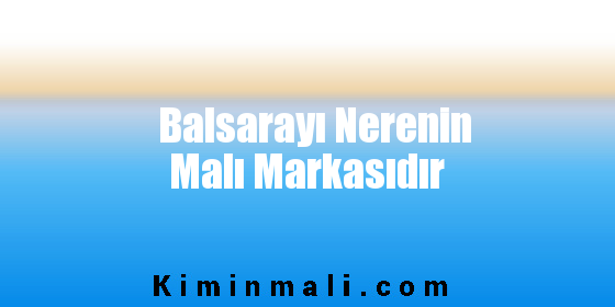 Balsarayı Nerenin Malı Markasıdır