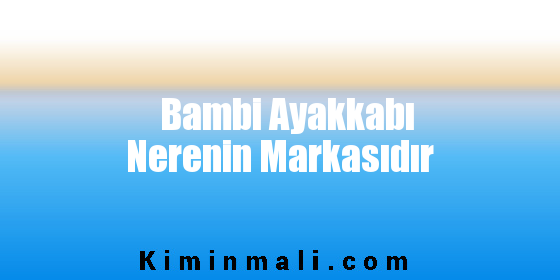 Bambi Ayakkabı Nerenin Markasıdır