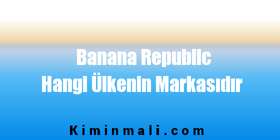 Banana Republic Hangi Ülkenin Markasıdır