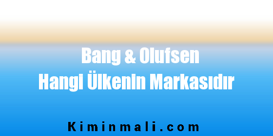 Bang & Olufsen Hangi Ülkenin Markasıdır