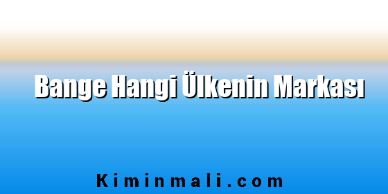 Bange Hangi Ülkenin Markası Bange Hangi Ülkenin Markası