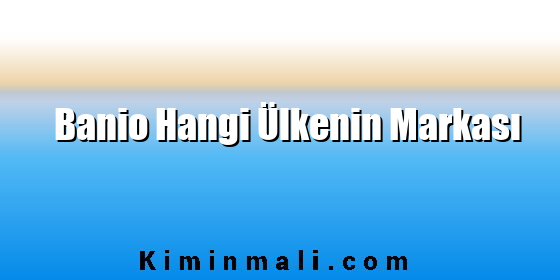 Banio Hangi Ülkenin Markası Banio Hangi Ülkenin Markası