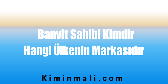 Banvit Sahibi Kimdir Hangi Ülkenin Markasıdır