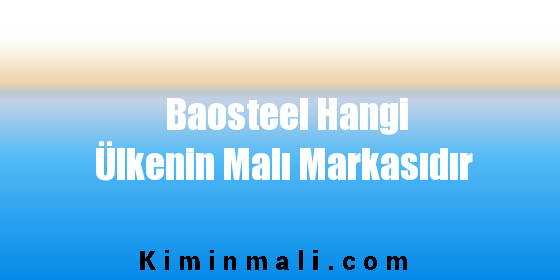 Baosteel Hangi Ülkenin Malı Markasıdır