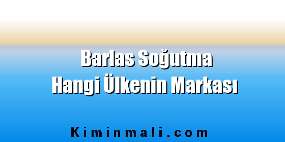 Barlas Soğutma Hangi Ülkenin Markası