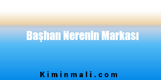 Başhan Nerenin Markası