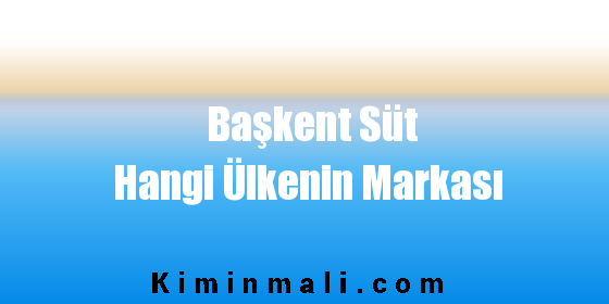 Başkent Süt Hangi Ülkenin Markası