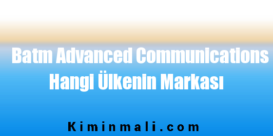 Batm Advanced Communications Hangi Ülkenin Markası