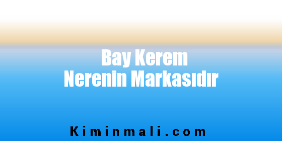 Bay Kerem Nerenin Markasıdır