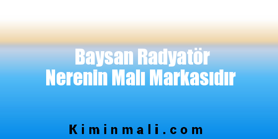 Baysan Radyatör Nerenin Malı Markasıdır