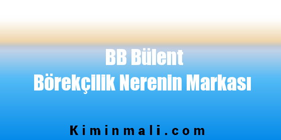 BB Bülent Börekçilik Nerenin Markası