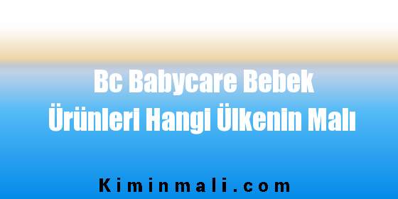 Bc Babycare Bebek Ürünleri Hangi Ülkenin Malı