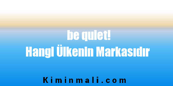 be quiet! Hangi Ülkenin Markasıdır