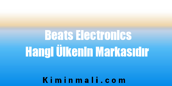 Beats Electronics Hangi Ülkenin Markasıdır