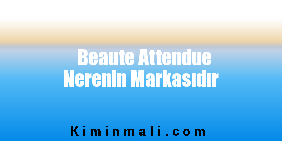 Beaute Attendue Nerenin Markasıdır