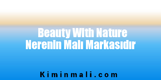 Beauty With Nature Nerenin Malı Markasıdır