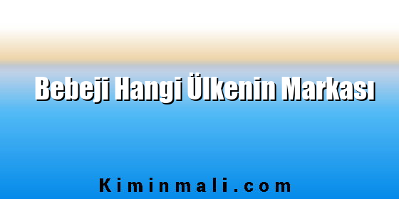 Bebeji Hangi Ülkenin Markası Bebeji Hangi Ülkenin Markası