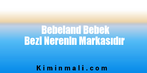 Bebeland Bebek Bezi Nerenin Markasıdır