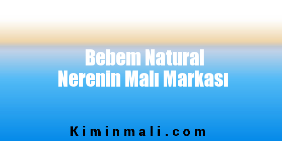 Bebem Natural Nerenin Malı Markası